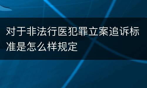 对于非法行医犯罪立案追诉标准是怎么样规定