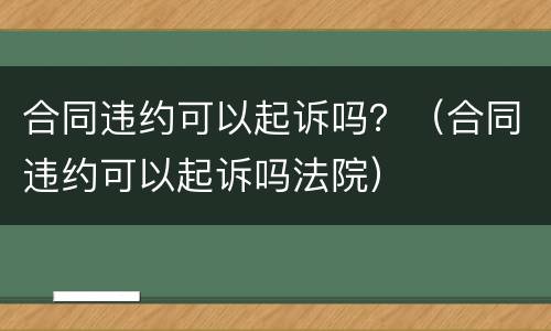 合同违约可以起诉吗？（合同违约可以起诉吗法院）