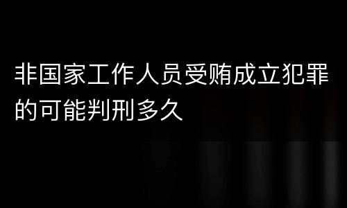 非国家工作人员受贿成立犯罪的可能判刑多久