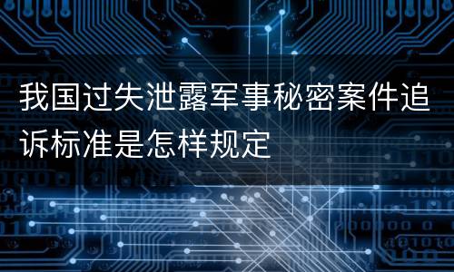 我国过失泄露军事秘密案件追诉标准是怎样规定