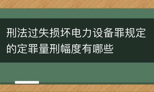 刑法过失损坏电力设备罪规定的定罪量刑幅度有哪些