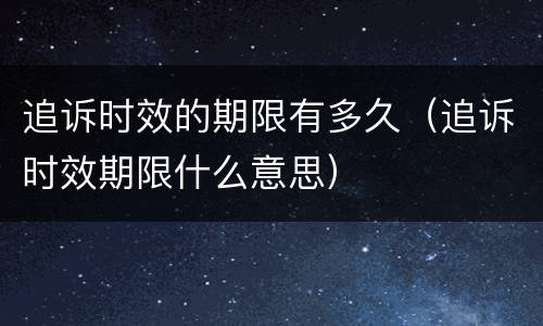 追诉时效的期限有多久（追诉时效期限什么意思）