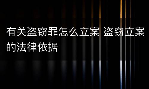 有关盗窃罪怎么立案 盗窃立案的法律依据