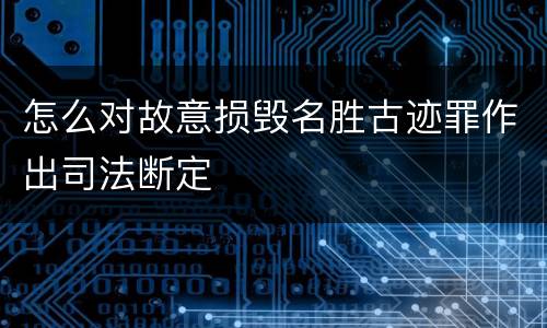 怎么对故意损毁名胜古迹罪作出司法断定