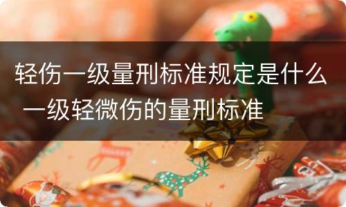 轻伤一级量刑标准规定是什么 一级轻微伤的量刑标准