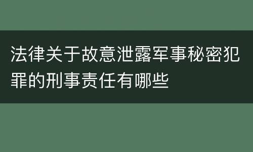 法律关于故意泄露军事秘密犯罪的刑事责任有哪些
