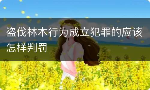 盗伐林木行为成立犯罪的应该怎样判罚