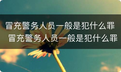 冒充警务人员一般是犯什么罪 冒充警务人员一般是犯什么罪行