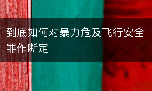 到底如何对暴力危及飞行安全罪作断定