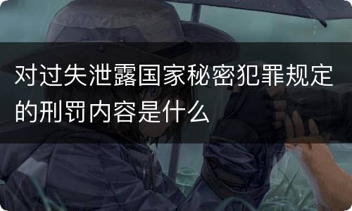 对过失泄露国家秘密犯罪规定的刑罚内容是什么