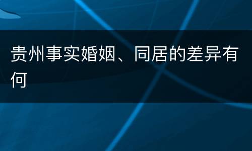 贵州事实婚姻、同居的差异有何