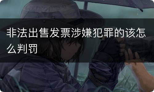 非法出售发票涉嫌犯罪的该怎么判罚