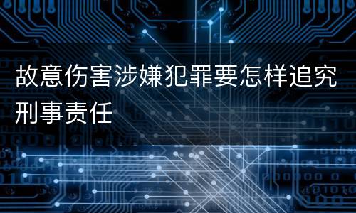 故意伤害涉嫌犯罪要怎样追究刑事责任
