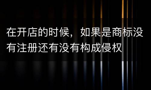 在开店的时候，如果是商标没有注册还有没有构成侵权