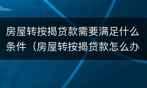 房屋转按揭贷款需要满足什么条件（房屋转按揭贷款怎么办理）