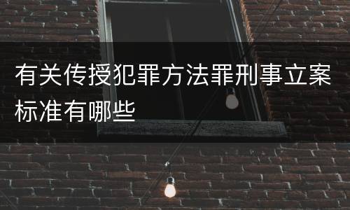 有关传授犯罪方法罪刑事立案标准有哪些