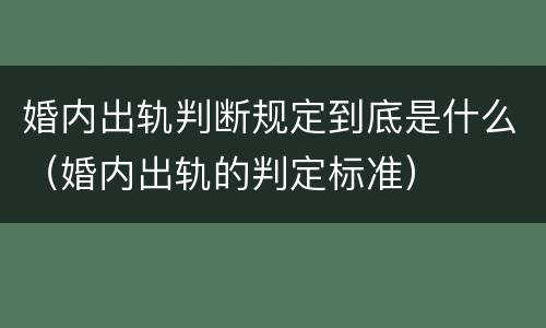 婚内出轨判断规定到底是什么（婚内出轨的判定标准）