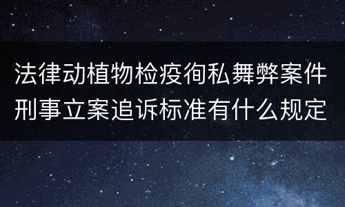 法律动植物检疫徇私舞弊案件刑事立案追诉标准有什么规定