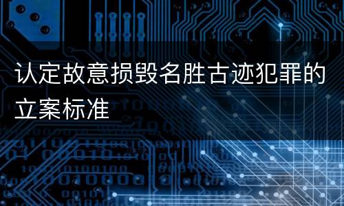 认定故意损毁名胜古迹犯罪的立案标准