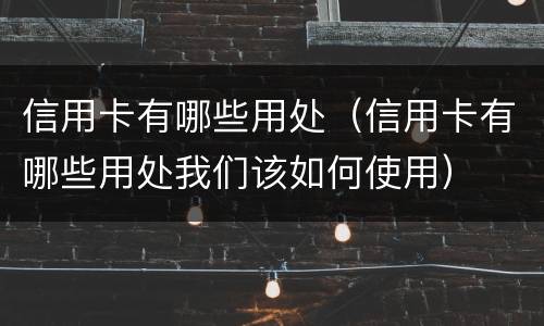 信用卡有哪些用处（信用卡有哪些用处我们该如何使用）