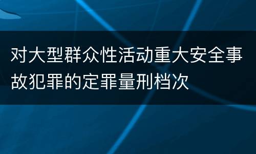 对大型群众性活动重大安全事故犯罪的定罪量刑档次