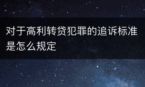 对于高利转贷犯罪的追诉标准是怎么规定