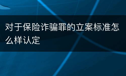 对于保险诈骗罪的立案标准怎么样认定