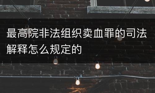 最高院非法组织卖血罪的司法解释怎么规定的