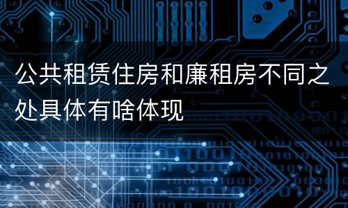 公共租赁住房和廉租房不同之处具体有啥体现