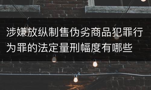 涉嫌放纵制售伪劣商品犯罪行为罪的法定量刑幅度有哪些