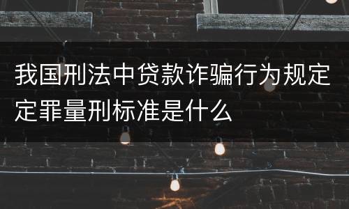 我国刑法中贷款诈骗行为规定定罪量刑标准是什么