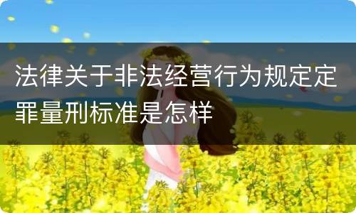 法律关于非法经营行为规定定罪量刑标准是怎样