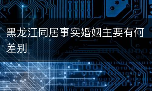 黑龙江同居事实婚姻主要有何差别