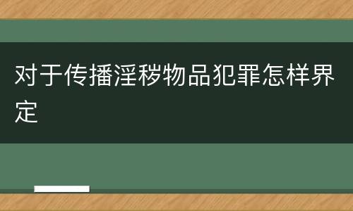 对于传播淫秽物品犯罪怎样界定