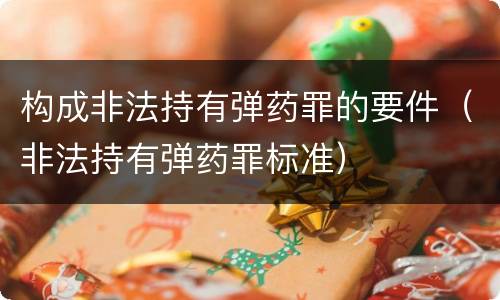 构成非法持有弹药罪的要件（非法持有弹药罪标准）