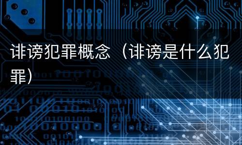 诽谤犯罪概念（诽谤是什么犯罪）