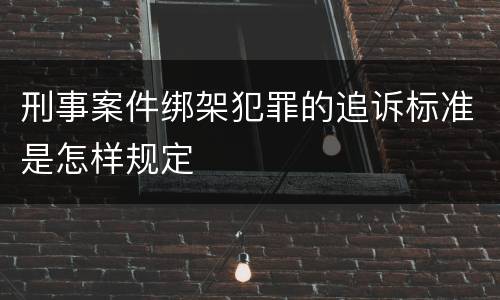 刑事案件绑架犯罪的追诉标准是怎样规定