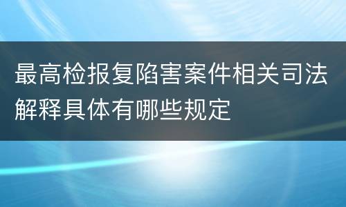 最高检报复陷害案件相关司法解释具体有哪些规定