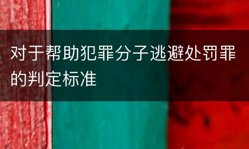 对于帮助犯罪分子逃避处罚罪的判定标准