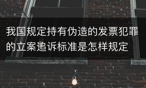 我国规定持有伪造的发票犯罪的立案追诉标准是怎样规定