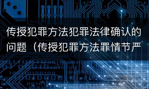 传授犯罪方法犯罪法律确认的问题（传授犯罪方法罪情节严重的认定）