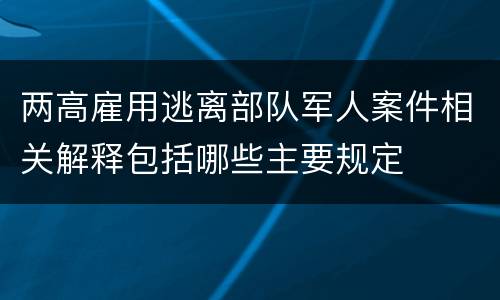 两高雇用逃离部队军人案件相关解释包括哪些主要规定