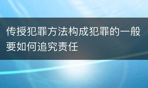 传授犯罪方法构成犯罪的一般要如何追究责任