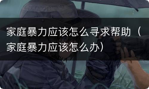 家庭暴力应该怎么寻求帮助（家庭暴力应该怎么办）