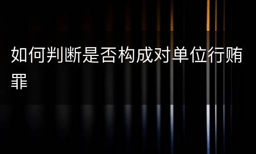 如何判断是否构成对单位行贿罪