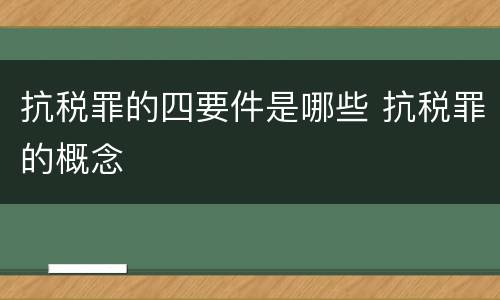 抗税罪的四要件是哪些 抗税罪的概念