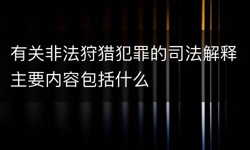 有关非法狩猎犯罪的司法解释主要内容包括什么