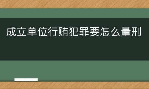 成立单位行贿犯罪要怎么量刑