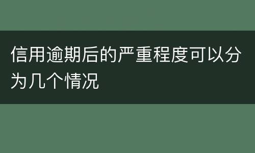 信用逾期后的严重程度可以分为几个情况