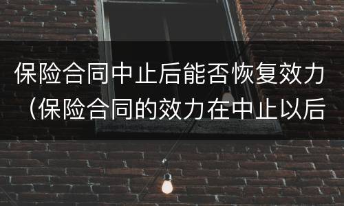 保险合同中止后能否恢复效力（保险合同的效力在中止以后）